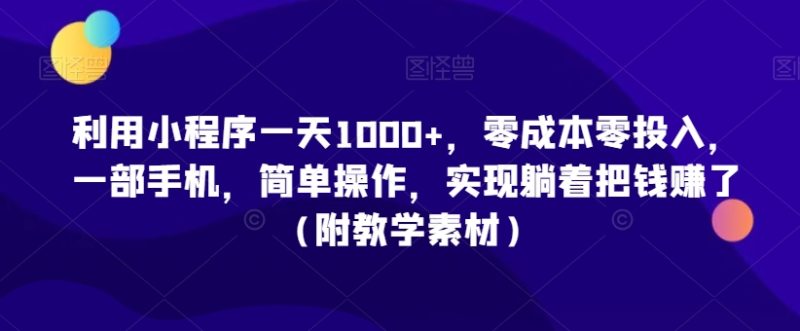 利用小程序一天1000+，零成本零投入，一部手机，简单操作，实现躺着把钱赚了（附教学素材）睿集资源栈-网赚项目-副业赚钱-互联网创业-资源整合睿集资源栈