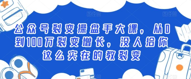 公众号裂变操盘手大课，从0到100万裂变增长，没人给你这么实在的教裂变睿集资源栈-网赚项目-副业赚钱-互联网创业-资源整合睿集资源栈