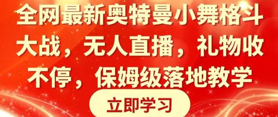 全网最新奥特曼小舞格斗大战，无人直播，礼物收不停，保姆级落地教学睿集资源栈-网赚项目-副业赚钱-互联网创业-资源整合睿集资源栈