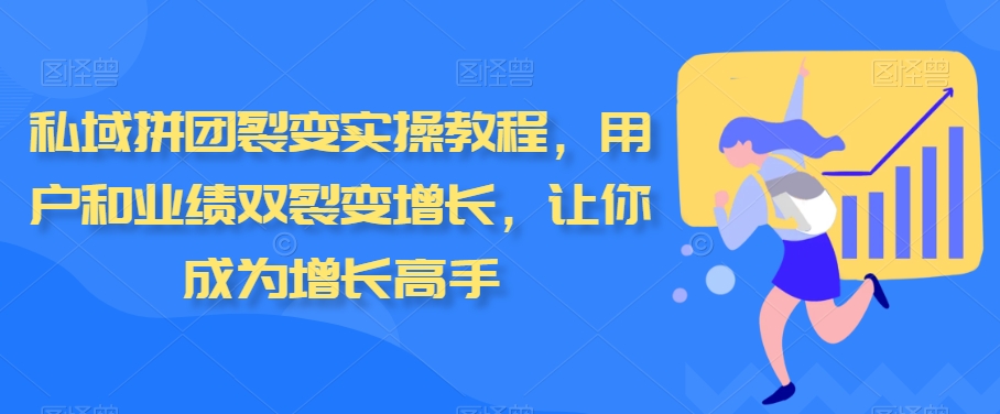 私域拼团裂变实操教程，用户和业绩双裂变增长，让你成为增长高手睿集资源栈-网赚项目-副业赚钱-互联网创业-资源整合睿集资源栈