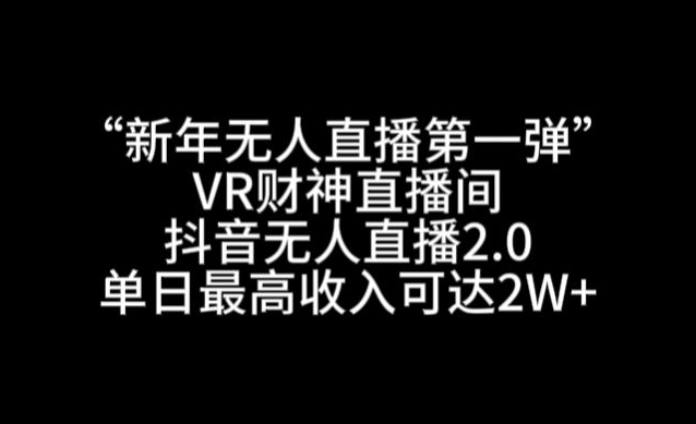 “新年无人直播第一弹“VR财神直播间，抖音无人直播2.0，单日最高收入可达2W+睿集资源栈-网赚项目-副业赚钱-互联网创业-资源整合睿集资源栈