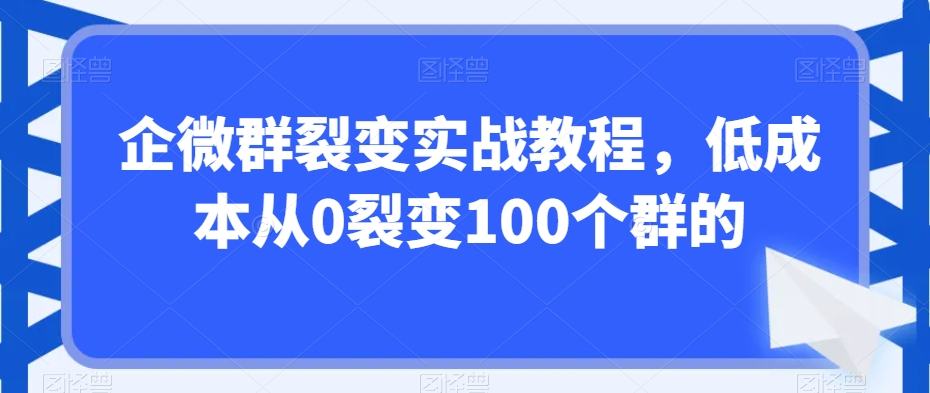 企微群裂变实战教程，低成本从0裂变100个群的睿集资源栈-网赚项目-副业赚钱-互联网创业-资源整合睿集资源栈