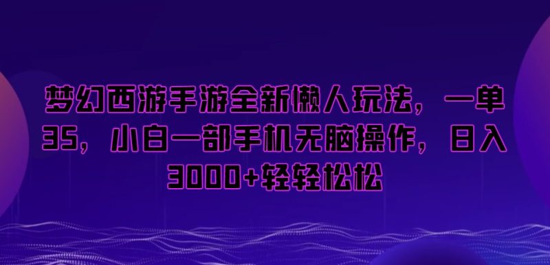 梦幻西游手游全新懒人玩法，一单35，小白一部手机无脑操作，日入3000+轻轻松松睿集资源栈-网赚项目-副业赚钱-互联网创业-资源整合睿集资源栈