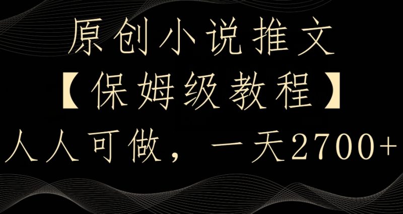 原创小说推文，保姆级教程，人人可做，一天2700睿集资源栈-网赚项目-副业赚钱-互联网创业-资源整合睿集资源栈
