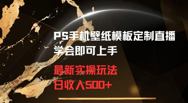 PS手机壁纸模板定制直播最新实操玩法学会即可上手日收入500+睿集资源栈-网赚项目-副业赚钱-互联网创业-资源整合睿集资源栈