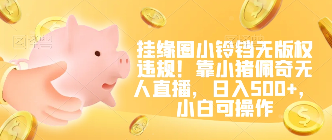 挂缘圈小铃铛无版权违规！靠小猪佩奇无人直播，日入500+，小白可操作睿集资源栈-网赚项目-副业赚钱-互联网创业-资源整合睿集资源栈