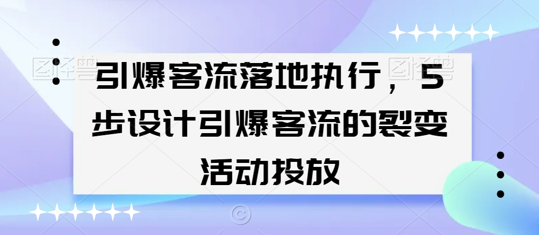 引爆客流落地执行，5步设计引爆客流的裂变活动投放睿集资源栈-网赚项目-副业赚钱-互联网创业-资源整合睿集资源栈