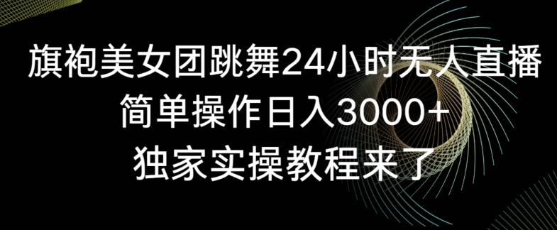 旗袍美女团跳舞24小时无人直播，简单操作日入3000+，独家实操教程来了睿集资源栈-网赚项目-副业赚钱-互联网创业-资源整合睿集资源栈