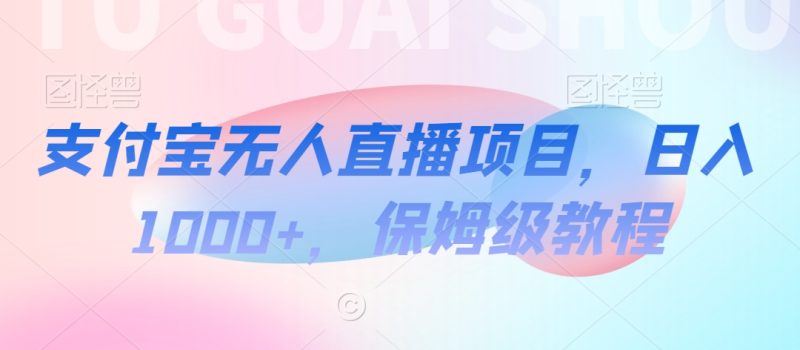 支付宝无人直播项目，日入1000+，保姆级教程睿集资源栈-网赚项目-副业赚钱-互联网创业-资源整合睿集资源栈