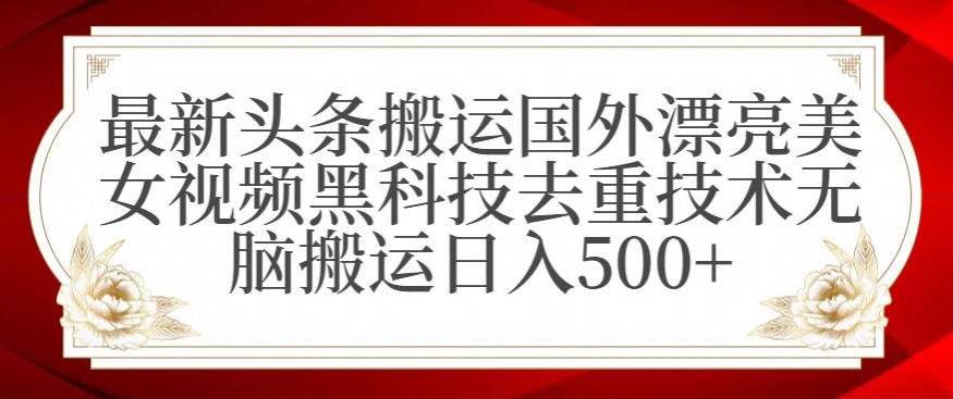 最新头条搬运国外漂亮美女视频黑科技去重技术无脑搬运日入500+睿集资源栈-网赚项目-副业赚钱-互联网创业-资源整合睿集资源栈