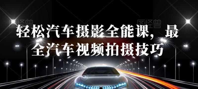 轻松汽车摄影全能课，最全汽车视频拍摄技巧睿集资源栈-网赚项目-副业赚钱-互联网创业-资源整合睿集资源栈