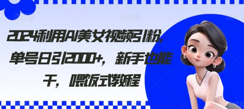 2024利用AI美女视频引粉，单号日引2000+，新手也能干，喂饭式教程睿集资源栈-网赚项目-副业赚钱-互联网创业-资源整合睿集资源栈