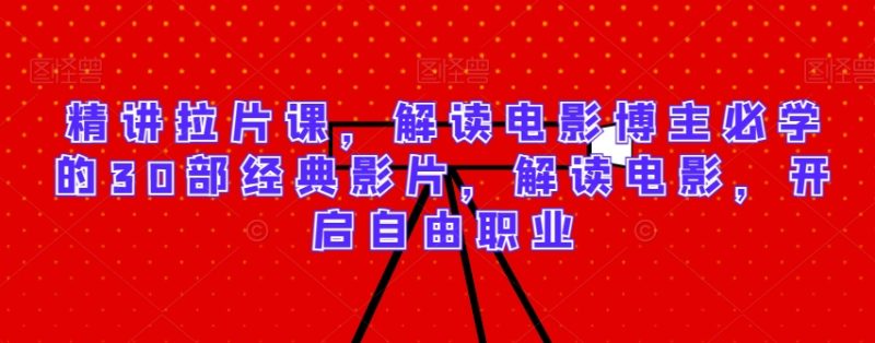 精讲拉片课，解读电影博主必学的30部经典影片，解读电影，开启自由职业睿集资源栈-网赚项目-副业赚钱-互联网创业-资源整合睿集资源栈