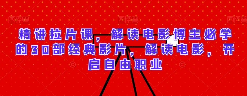 精讲拉片课，解读电影博主必学的30部经典影片，解读电影，开启自由职业睿集资源栈-网赚项目-副业赚钱-互联网创业-资源整合睿集资源栈
