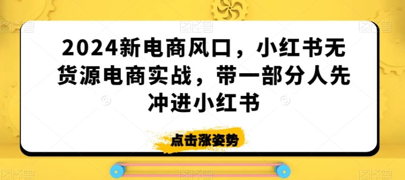 2024新电商风口，小红书无货源电商实战，带一部分人先冲进小红书睿集资源栈-网赚项目-副业赚钱-互联网创业-资源整合睿集资源栈