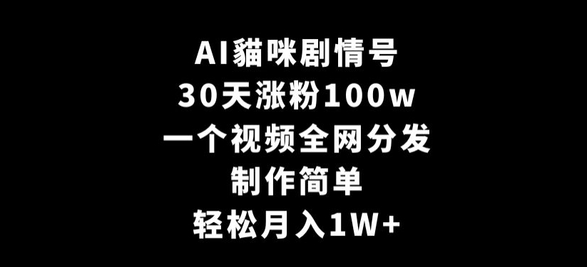 AI貓咪剧情号，30天涨粉100w，制作简单，一个视频全网分发，轻松月入1W+睿集资源栈-网赚项目-副业赚钱-互联网创业-资源整合睿集资源栈