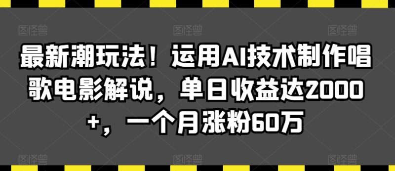 最新潮玩法！运用AI技术制作唱歌电影解说，单日收益达2000+，一个月涨粉60万睿集资源栈-网赚项目-副业赚钱-互联网创业-资源整合睿集资源栈