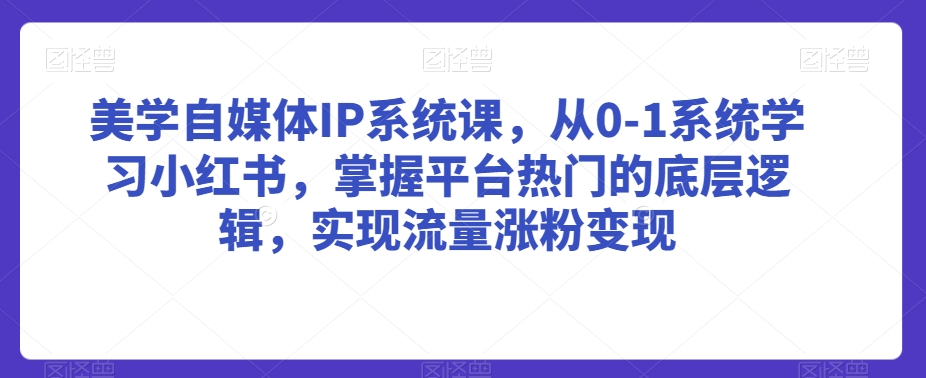 美学自媒体IP系统课,从0-1系统学习小红书,掌握平台热门的底层逻辑,实现流量涨粉变现睿集资源栈-网赚项目-副业赚钱-互联网创业-资源整合睿集资源栈