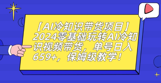 【AI冷知识带货项目】2024零基础玩转AI冷知识视频带货,单号日入659+,保姆级教学睿集资源栈-网赚项目-副业赚钱-互联网创业-资源整合睿集资源栈