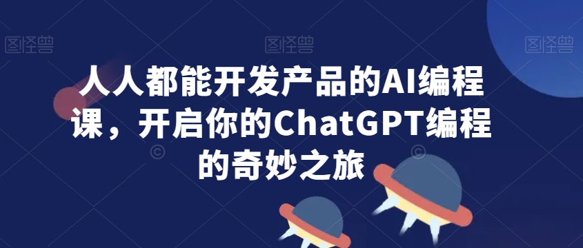 人人都能开发产品的AI编程课,开启你的ChatGPT编程的奇妙之旅睿集资源栈-网赚项目-副业赚钱-互联网创业-资源整合睿集资源栈