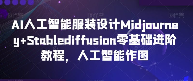 AI人工智能服装设计Midjourney+Stablediffusion零基础进阶教程，人工智能作图睿集资源栈-网赚项目-副业赚钱-互联网创业-资源整合睿集资源栈