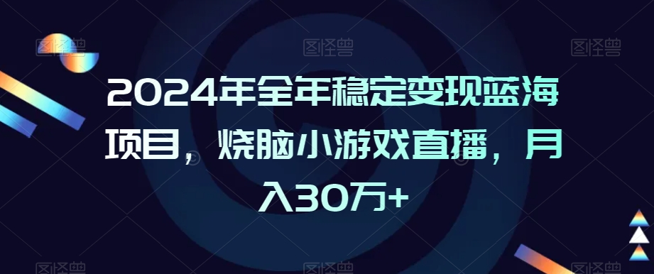 2024年全年稳定变现蓝海项目，烧脑小游戏直播，月入30万+睿集资源栈-网赚项目-副业赚钱-互联网创业-资源整合睿集资源栈