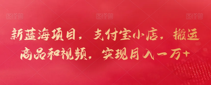 新蓝海项目，支付宝小店，搬运商品和视频，实现月入一万+睿集资源栈-网赚项目-副业赚钱-互联网创业-资源整合睿集资源栈