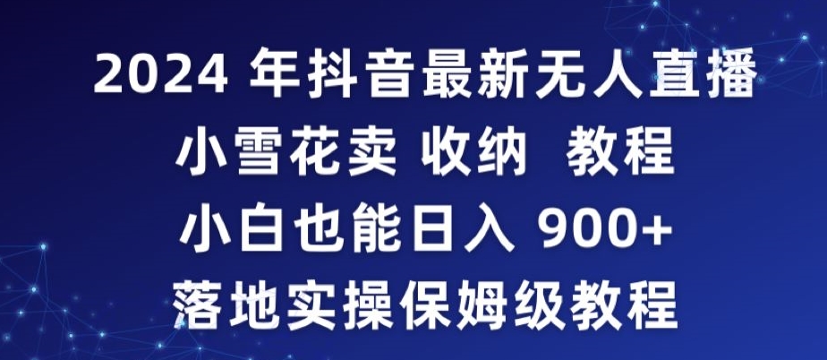 2024年抖音最新无人直播小雪花卖收纳教程，小白也能日入900+落地实操保姆级教程睿集资源栈-网赚项目-副业赚钱-互联网创业-资源整合睿集资源栈