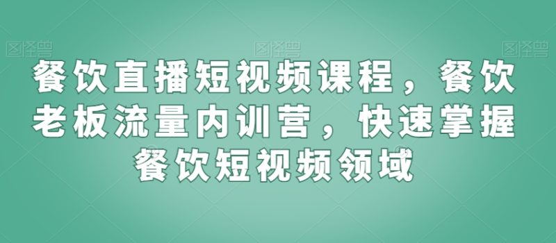 餐饮直播短视频课程，餐饮老板流量内训营，快速掌握餐饮短视频领域睿集资源栈-网赚项目-副业赚钱-互联网创业-资源整合睿集资源栈