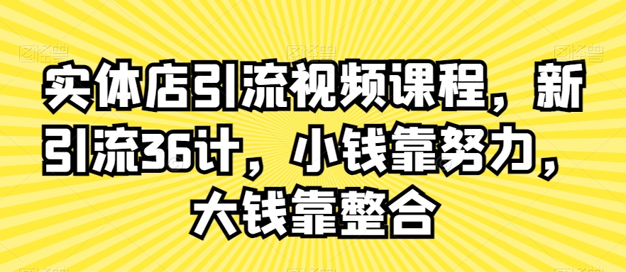 实体店引流视频课程，新引流36计，小钱靠努力，大钱靠整合睿集资源栈-网赚项目-副业赚钱-互联网创业-资源整合睿集资源栈
