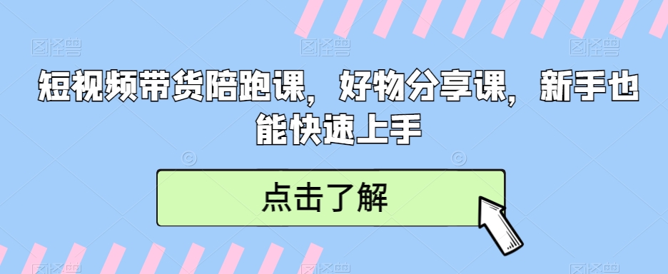 短视频带货陪跑课，好物分享课，新手也能快速上手睿集资源栈-网赚项目-副业赚钱-互联网创业-资源整合睿集资源栈