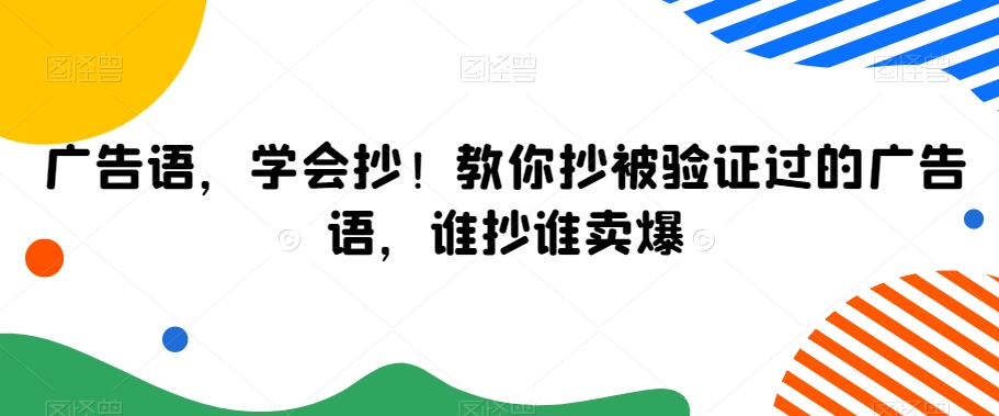 广告语，学会抄！教你抄被验证过的广告语，谁抄谁卖爆睿集资源栈-网赚项目-副业赚钱-互联网创业-资源整合睿集资源栈