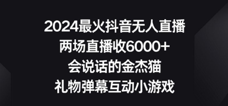 2024最火抖音无人直播，两场直播收6000+，礼物弹幕互动小游戏睿集资源栈-网赚项目-副业赚钱-互联网创业-资源整合睿集资源栈