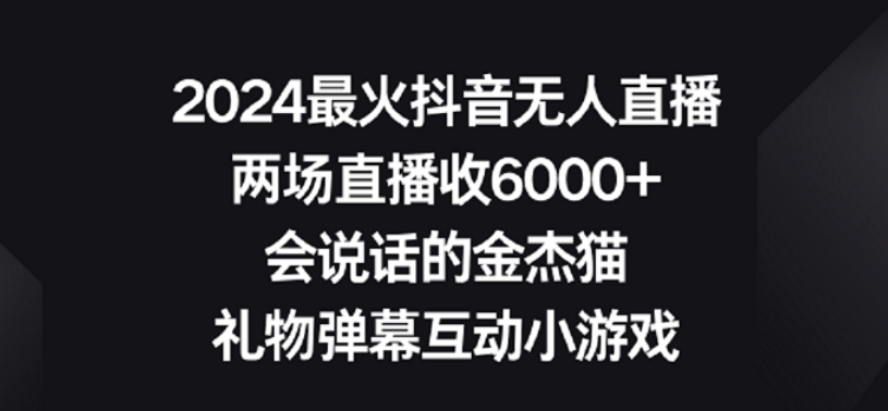 2024最火抖音无人直播，两场直播收6000+，礼物弹幕互动小游戏睿集资源栈-网赚项目-副业赚钱-互联网创业-资源整合睿集资源栈