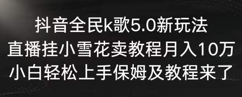 抖音全民k歌5.0新玩法,直播挂小雪花卖教程月入10万,小白轻松上手,保姆及教程来了睿集资源栈-网赚项目-副业赚钱-互联网创业-资源整合睿集资源栈