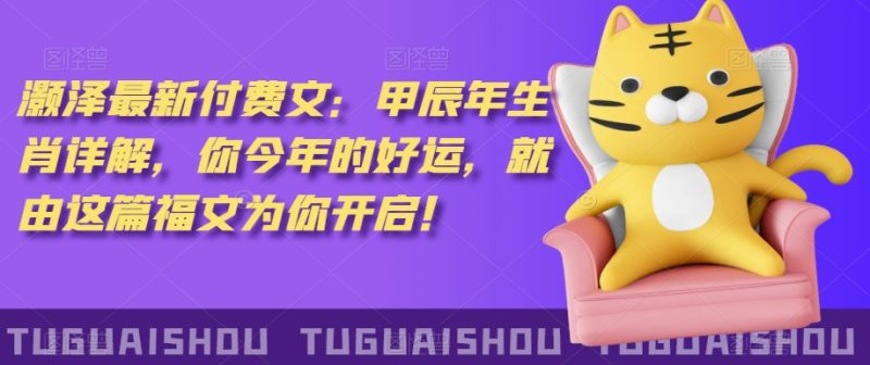 泽灏最新费付文:甲年辰生肖详解,今你年的好运,就这由篇福文你为开启!睿集资源栈-网赚项目-副业赚钱-互联网创业-资源整合睿集资源栈