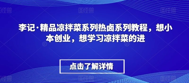 李记·精品凉拌菜系列热卤系列教程,想小本创业,想学习凉拌菜的进睿集资源栈-网赚项目-副业赚钱-互联网创业-资源整合睿集资源栈