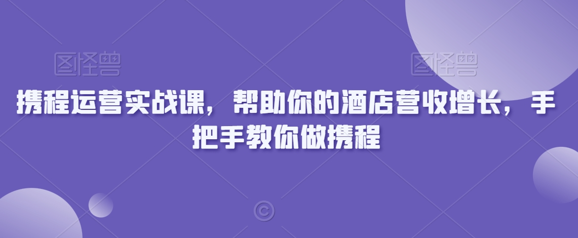 携程运营实战课,帮助你的酒店营收增长,手把手教你做携程睿集资源栈-网赚项目-副业赚钱-互联网创业-资源整合睿集资源栈
