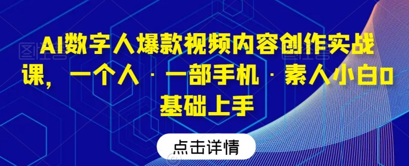 AI数字人爆款视频内容创作实战课，一个人·一部手机·素人小白0基础上手睿集资源栈-网赚项目-副业赚钱-互联网创业-资源整合睿集资源栈
