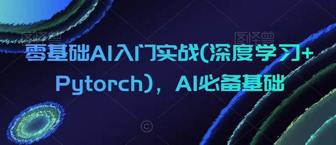 零基础AI入门实战(深度学习+Pytorch)，AI必备基础睿集资源栈-网赚项目-副业赚钱-互联网创业-资源整合睿集资源栈