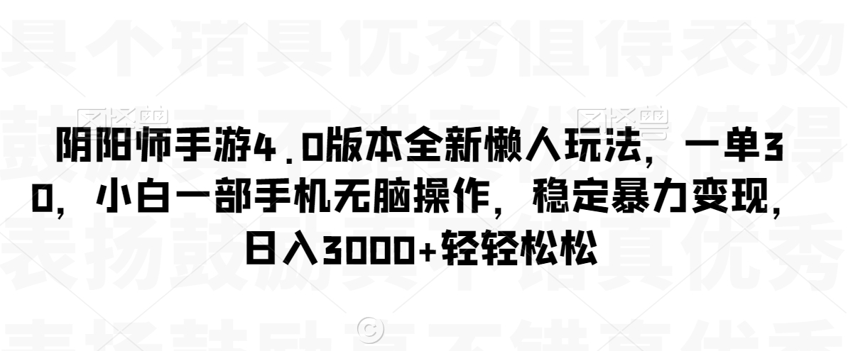 阴阳师手游4.0版本全新懒人玩法，一单30，小白一部手机无脑操作，稳定暴力变现睿集资源栈-网赚项目-副业赚钱-互联网创业-资源整合睿集资源栈
