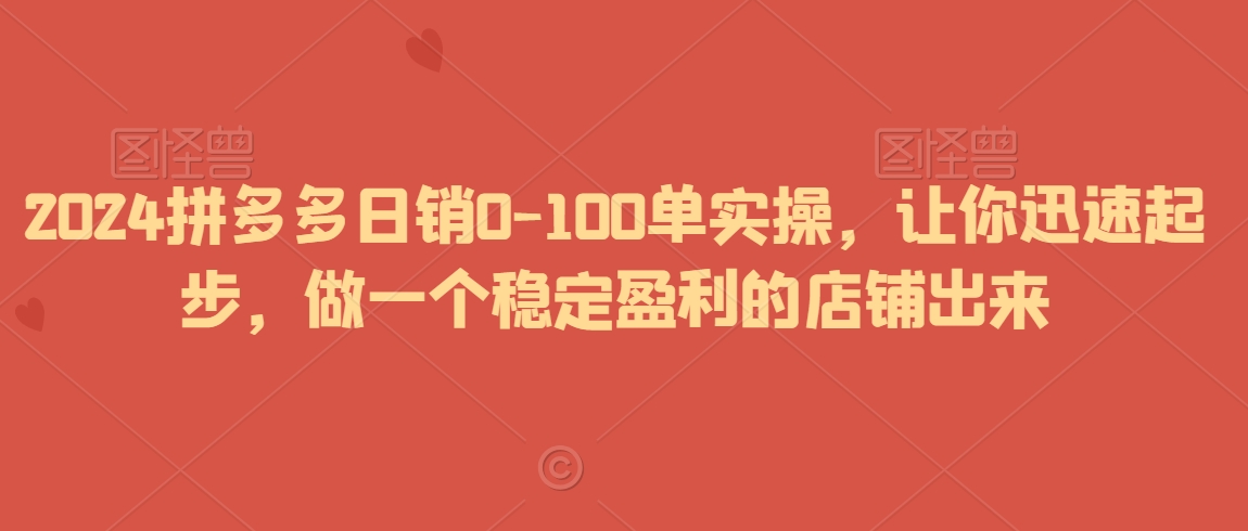 2024拼多多日销0-100单实操，让你迅速起步，做一个稳定盈利的店铺出来睿集资源栈-网赚项目-副业赚钱-互联网创业-资源整合睿集资源栈