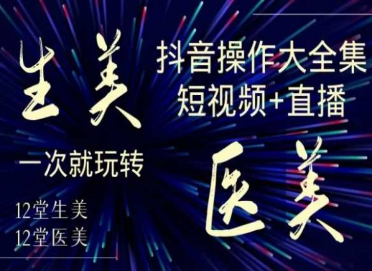 美业全干货·生美·医美抖音操作合集，短视频+直播，一次就玩转睿集资源栈-网赚项目-副业赚钱-互联网创业-资源整合睿集资源栈