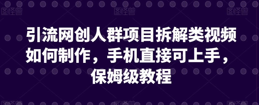 引流网创人群项目拆解类视频如何制作，手机直接可上手，保姆级教程睿集资源栈-网赚项目-副业赚钱-互联网创业-资源整合睿集资源栈