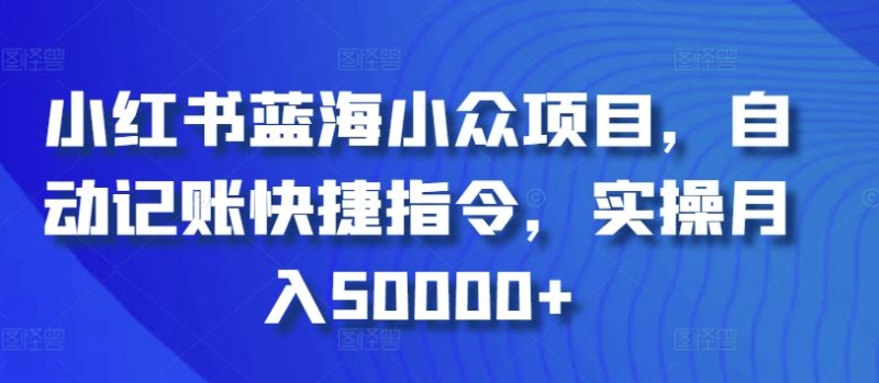 小红书蓝海小众项目，自动记账快捷指令，实操月入50000+睿集资源栈-网赚项目-副业赚钱-互联网创业-资源整合睿集资源栈