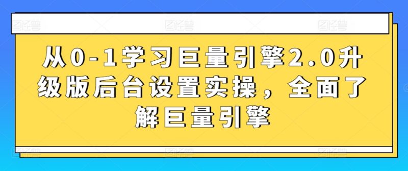 从0-1学习巨量引擎2.0升级版后台设置实操,全面了解巨量引擎睿集资源栈-网赚项目-副业赚钱-互联网创业-资源整合睿集资源栈