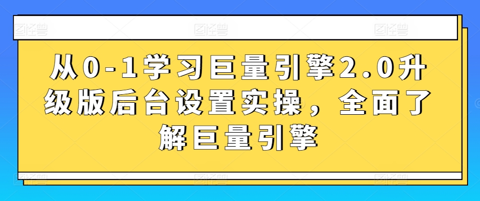 从0-1学习巨量引擎2.0升级版后台设置实操,全面了解巨量引擎睿集资源栈-网赚项目-副业赚钱-互联网创业-资源整合睿集资源栈