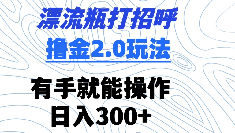 漂流瓶打招呼撸金2.0玩法，有手就能做，日入300+睿集资源栈-网赚项目-副业赚钱-互联网创业-资源整合睿集资源栈