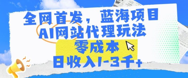 全网首发,蓝海项目,AI网站代理玩法,零成本日收入1-3千+睿集资源栈-网赚项目-副业赚钱-互联网创业-资源整合睿集资源栈