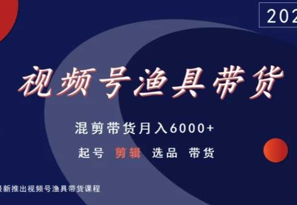 视频号渔具带货,混剪带货月入6000+,起号剪辑选品带货睿集资源栈-网赚项目-副业赚钱-互联网创业-资源整合睿集资源栈